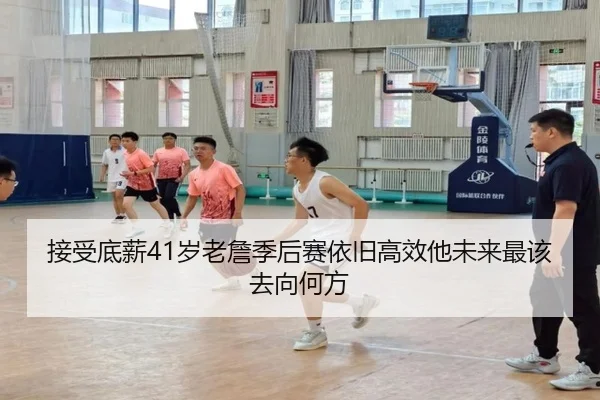 接受底薪41岁老詹季后赛依旧高效他未来最该去向何方