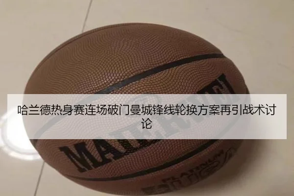 哈兰德热身赛连场破门曼城锋线轮换方案再引战术讨论